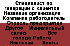 Специалист по генерации с клиентов › Название организации ­ Компания-работодатель › Отрасль предприятия ­ Другое › Минимальный оклад ­ 43 000 - Все города Работа » Вакансии   . Ханты-Мансийский,Мегион г.